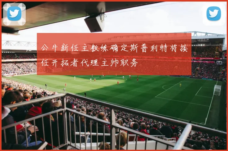 公牛新任主教练确定斯普利特将接任开拓者代理主帅职务