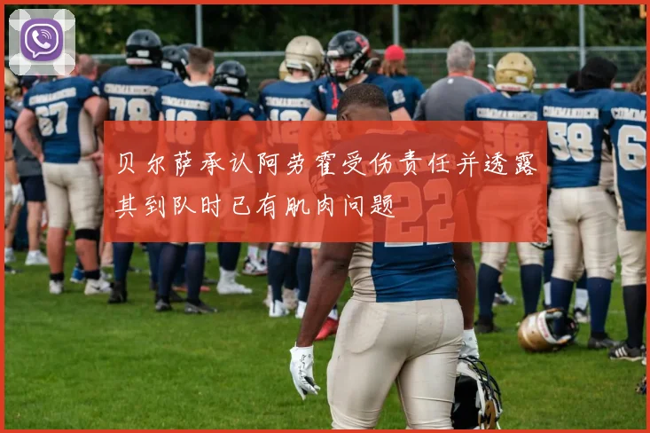 贝尔萨承认阿劳霍受伤责任并透露其到队时已有肌肉问题