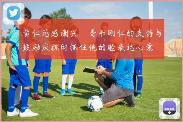 黄仁范感谢兴慜哥和刚仁的支持与鼓励庆祝时抓住他的脸表达心意