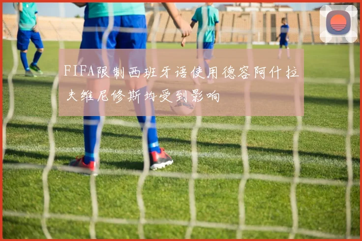 FIFA限制西班牙语使用德容阿什拉夫维尼修斯均受到影响