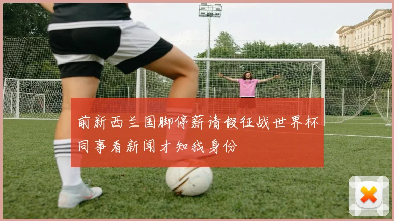 前新西兰国脚停薪请假征战世界杯同事看新闻才知我身份