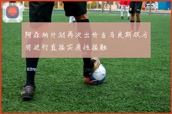 阿森纳计划再次出价吉马良斯双方将进行直接实质性接触