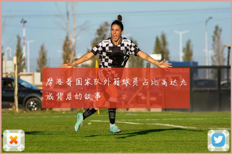 摩洛哥国家队外籍球员占比高达九成背后的故事