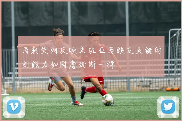 马刺失利反映文班亚马缺乏关键时刻能力如同詹姆斯一样