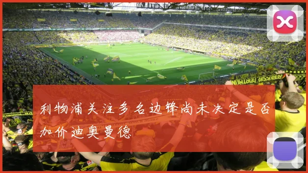 利物浦关注多名边锋尚未决定是否加价迪奥曼德
