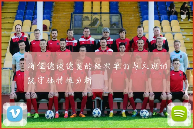 海伍德谈德克的经典单打与文班的防守独特性分析